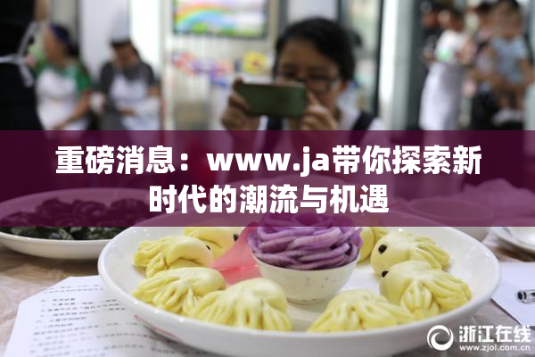 重磅消息：www.ja带你探索新时代的潮流与机遇