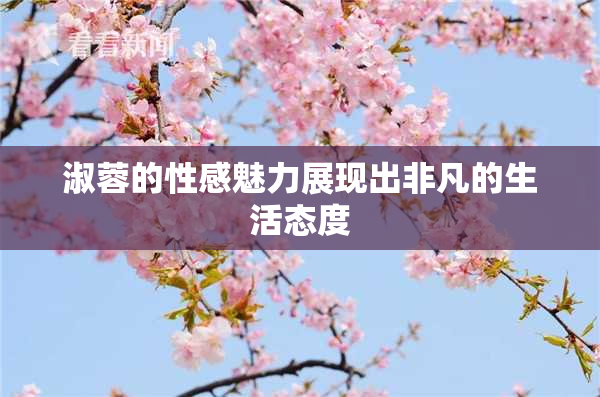 淑蓉的性感魅力展现出非凡的生活态度