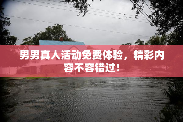 男男真人活动免费体验，精彩内容不容错过！