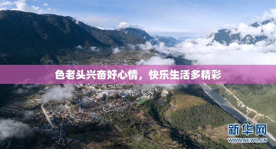 色老头兴奋好心情，快乐生活多精彩