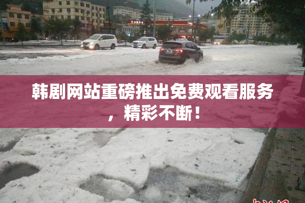 韩剧网站重磅推出免费观看服务，精彩不断！