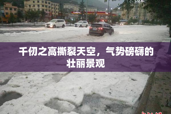 千仞之高撕裂天空，气势磅礴的壮丽景观