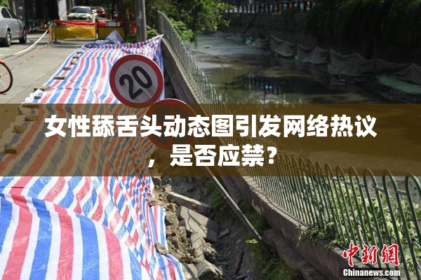 女性舔舌头动态图引发网络热议，是否应禁？