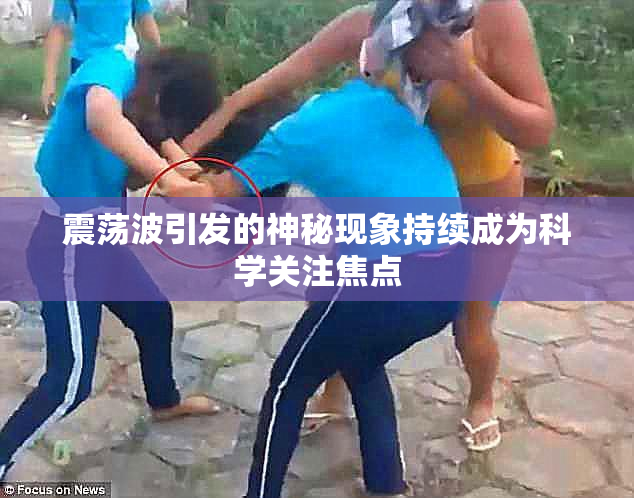 震荡波引发的神秘现象持续成为科学关注焦点