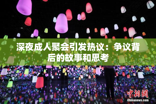 深夜成人聚会引发热议：争议背后的故事和思考