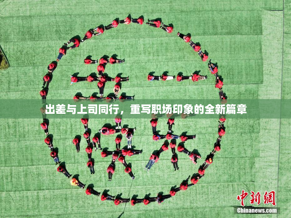 出差与上司同行，重写职场印象的全新篇章