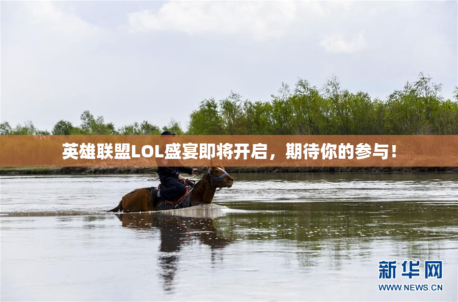 英雄联盟LOL盛宴即将开启，期待你的参与！