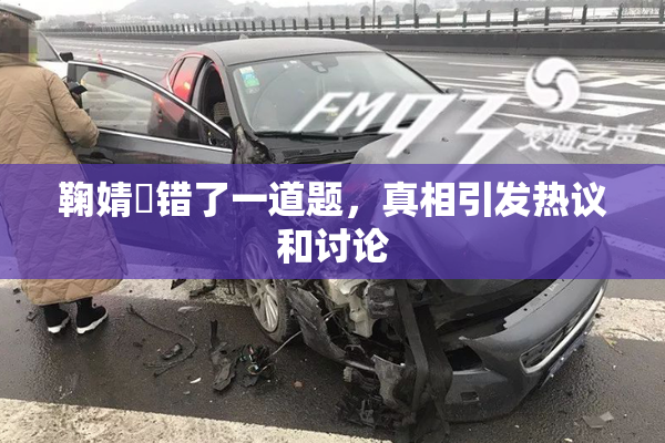 鞠婧祎错了一道题，真相引发热议和讨论