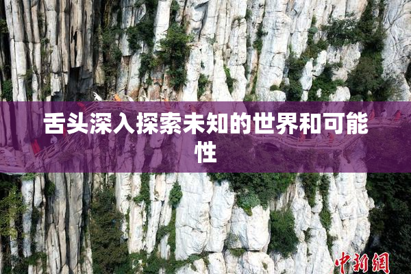 舌头深入探索未知的世界和可能性