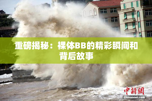 重磅揭秘：裸体BB的精彩瞬间和背后故事