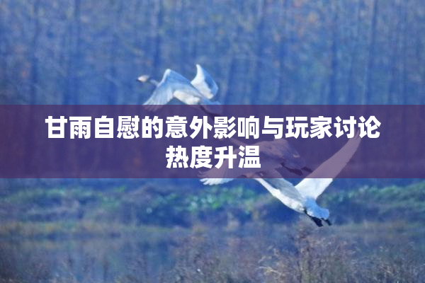 甘雨自慰的意外影响与玩家讨论热度升温