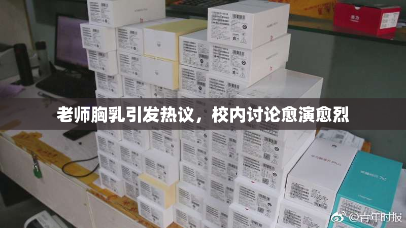 老师胸乳引发热议，校内讨论愈演愈烈
