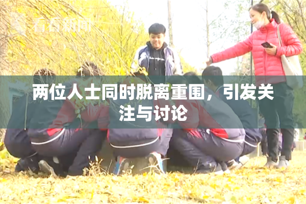 两位人士同时脱离重围，引发关注与讨论
