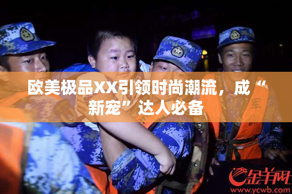 欧美极品XX引领时尚潮流，成“新宠”达人必备