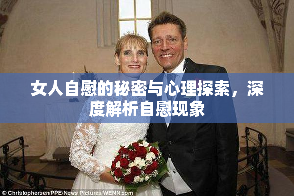 女人自慰的秘密与心理探索，深度解析自慰现象