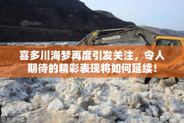 喜多川海梦再度引发关注，令人期待的精彩表现将如何延续！