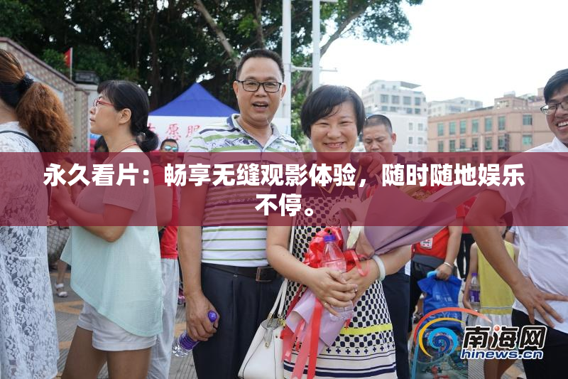 永久看片：畅享无缝观影体验，随时随地娱乐不停。