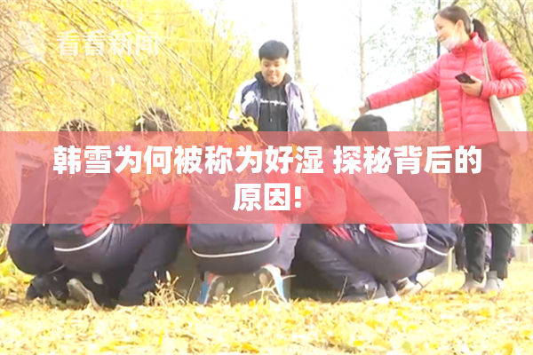 韩雪为何被称为好湿 探秘背后的原因!