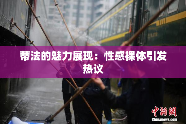 蒂法的魅力展现：性感裸体引发热议
