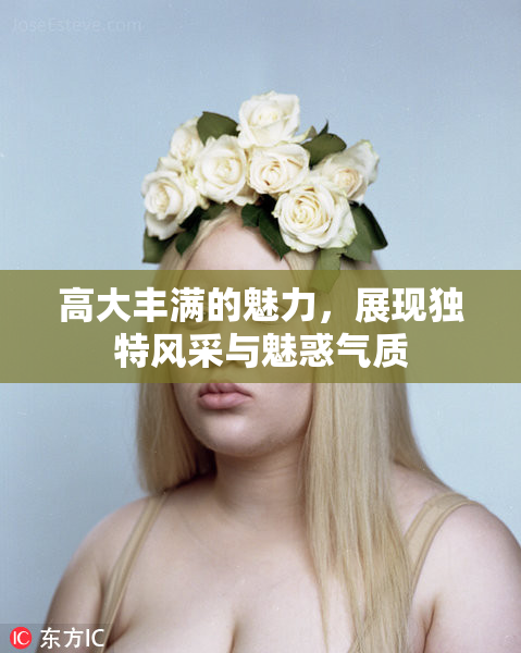 高大丰满的魅力，展现独特风采与魅惑气质
