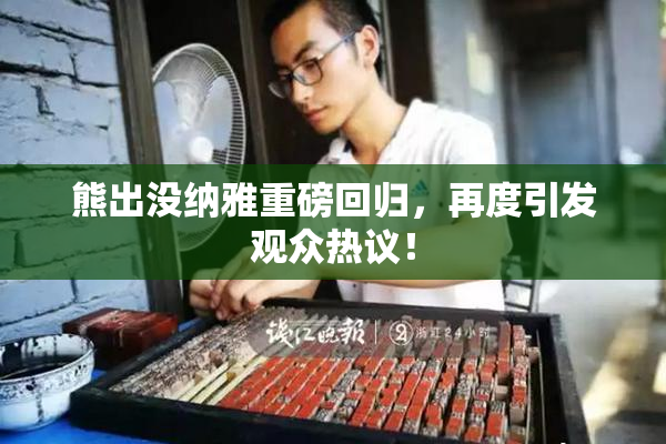 熊出没纳雅重磅回归，再度引发观众热议！