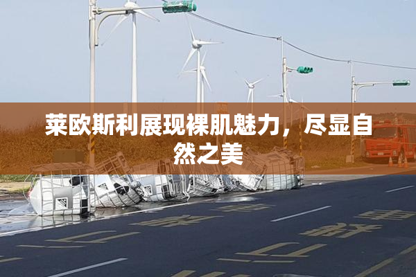 莱欧斯利展现裸肌魅力，尽显自然之美