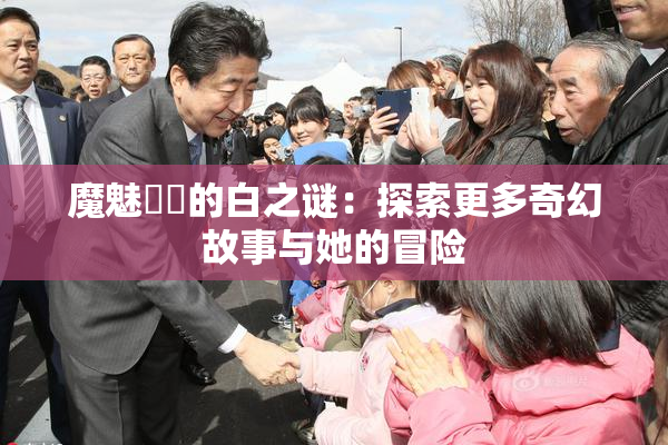 魔魅妺妺的白之谜：探索更多奇幻故事与她的冒险