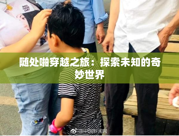 随处啪穿越之旅：探索未知的奇妙世界