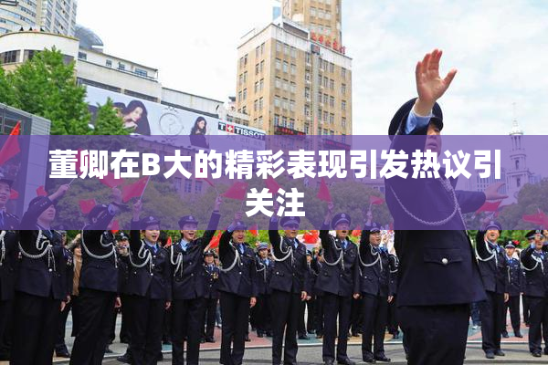 董卿在B大的精彩表现引发热议引关注