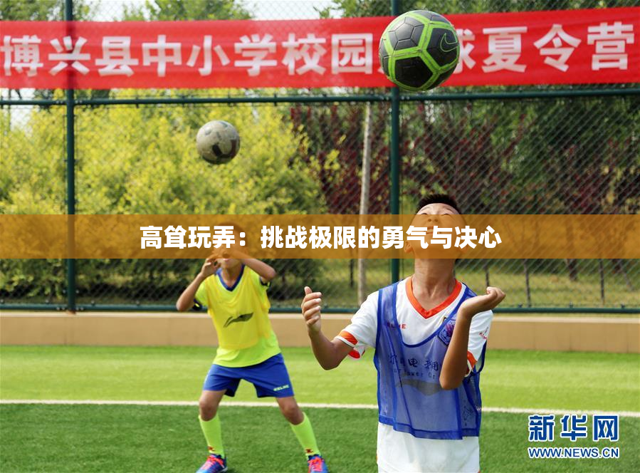 高耸玩弄：挑战极限的勇气与决心