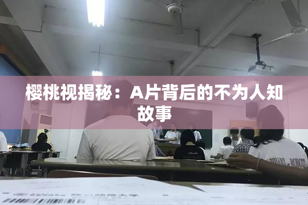 樱桃视揭秘：A片背后的不为人知故事