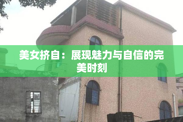 美女挤自：展现魅力与自信的完美时刻