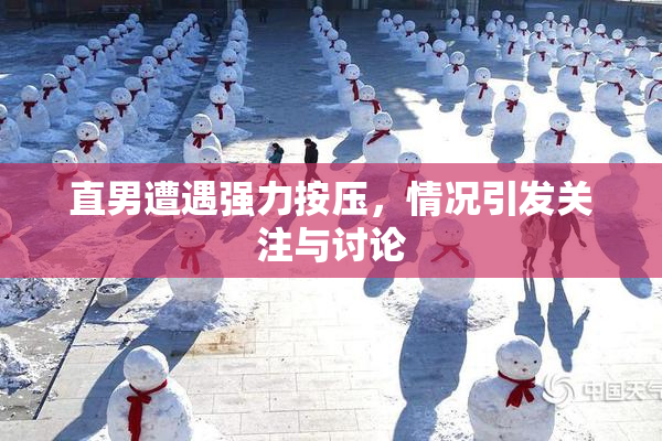 直男遭遇强力按压，情况引发关注与讨论