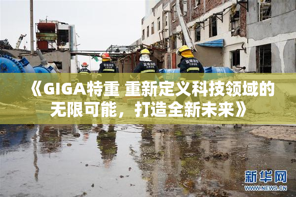 《GIGA特重 重新定义科技领域的无限可能，打造全新未来》