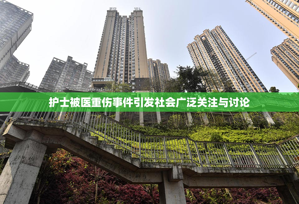 护士被医重伤事件引发社会广泛关注与讨论