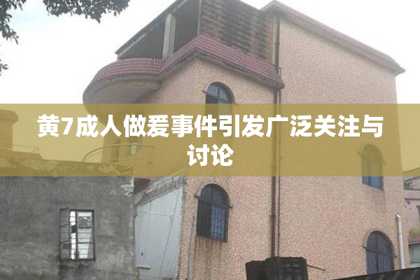 黄7成人做爰事件引发广泛关注与讨论
