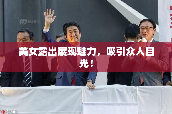 美女露出展现魅力，吸引众人目光！