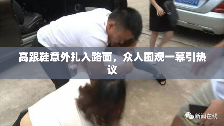 高跟鞋意外扎入路面，众人围观一幕引热议