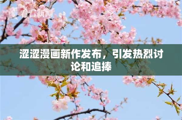 涩涩漫画新作发布，引发热烈讨论和追捧
