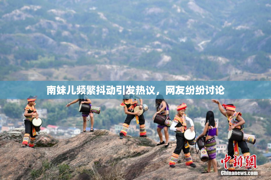 南妹儿频繁抖动引发热议，网友纷纷讨论