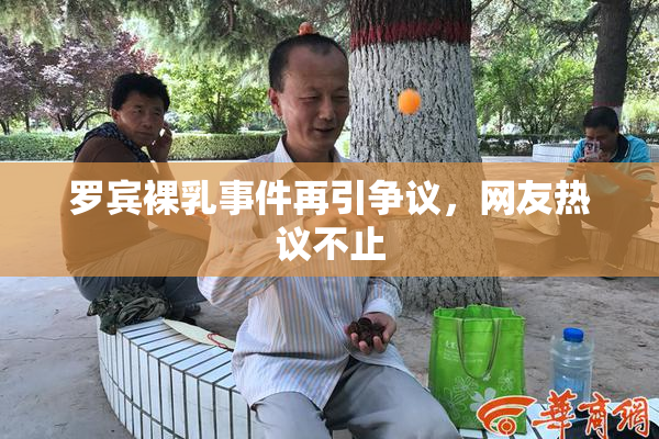 罗宾裸乳事件再引争议，网友热议不止