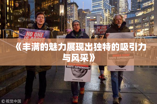 《丰满的魅力展现出独特的吸引力与风采》