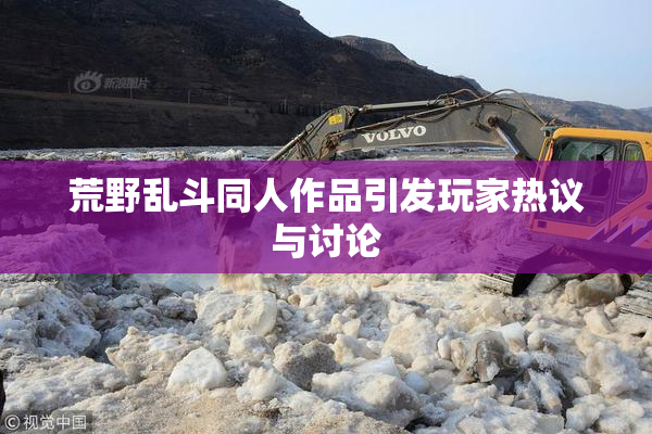 荒野乱斗同人作品引发玩家热议与讨论