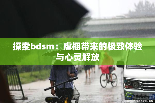 探索bdsm：虐捆带来的极致体验与心灵解放