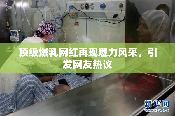 顶级爆乳网红再现魅力风采，引发网友热议