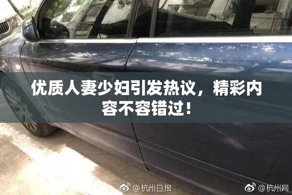 优质人妻少妇引发热议，精彩内容不容错过！