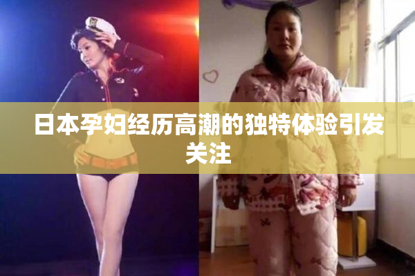 日本孕妇经历高潮的独特体验引发关注