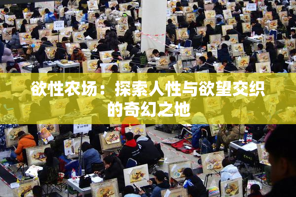 欲性农场：探索人性与欲望交织的奇幻之地