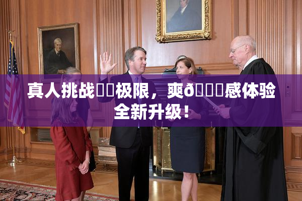 真人挑战❌‌极限，爽🔞感体验全新升级！