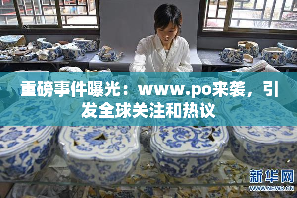 重磅事件曝光：www.ро来袭，引发全球关注和热议